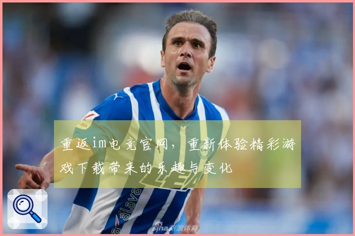 重返im电竞官网，重新体验精彩游戏下载带来的乐趣与变化