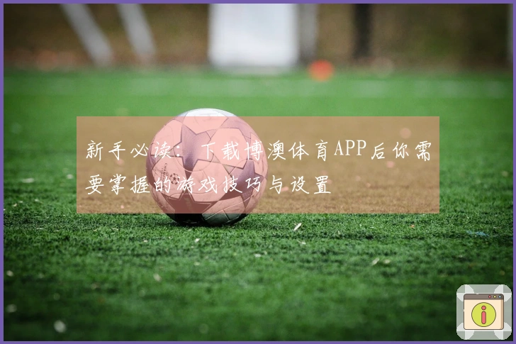 新手必读：下载博澳体育APP后你需要掌握的游戏技巧与设置