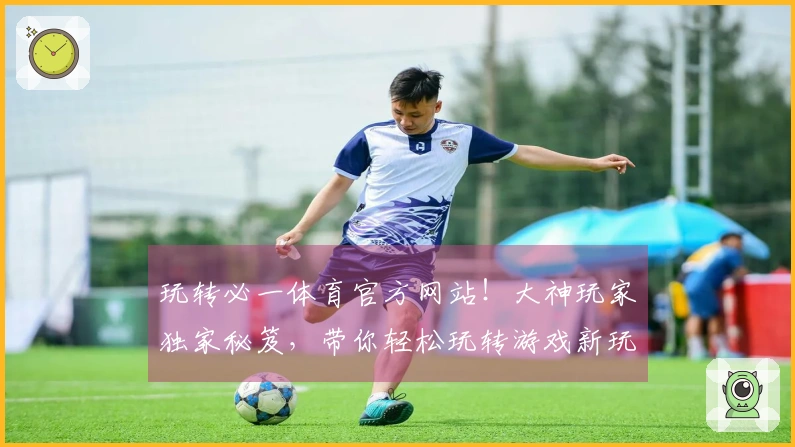 玩转必一体育官方网站！大神玩家独家秘笈，带你轻松玩转游戏新玩法