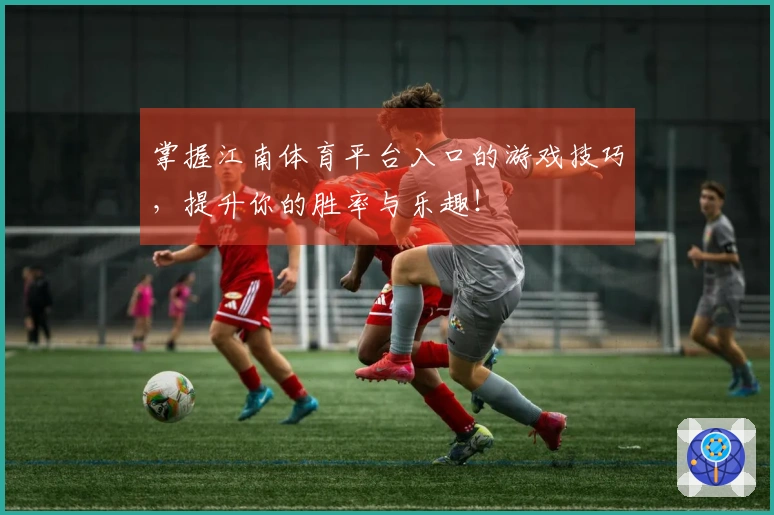 掌握江南体育平台入口的游戏技巧，提升你的胜率与乐趣！