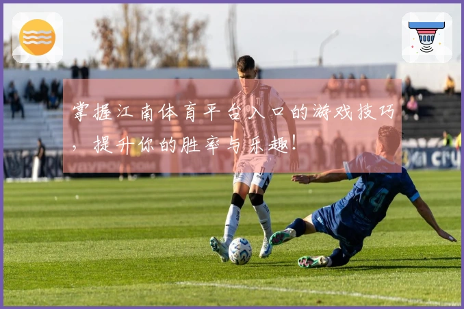 掌握江南体育平台入口的游戏技巧，提升你的胜率与乐趣！