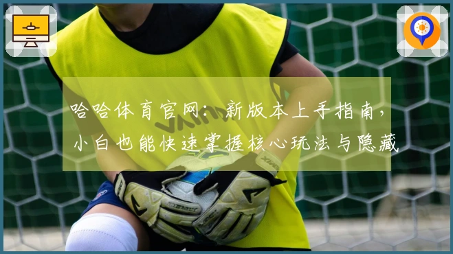 哈哈体育官网：新版本上手指南，小白也能快速掌握核心玩法与隐藏技巧