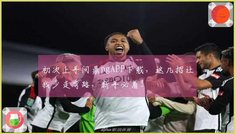 初次上手问鼎pgAPP下载，这几招让我少走弯路，新手必看！