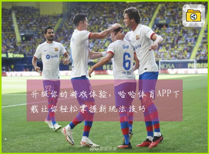 升级你的游戏体验，哈哈体育APP下载让你轻松掌握新玩法技巧