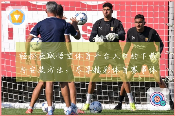 轻松获取悟空体育平台入口的下载与安装方法，尽享精彩体育赛事体验