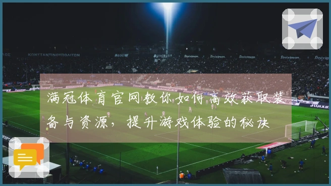 满冠体育官网教你如何高效获取装备与资源，提升游戏体验的秘诀