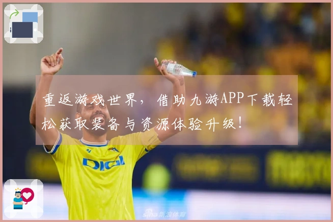 重返游戏世界，借助九游APP下载轻松获取装备与资源体验升级！