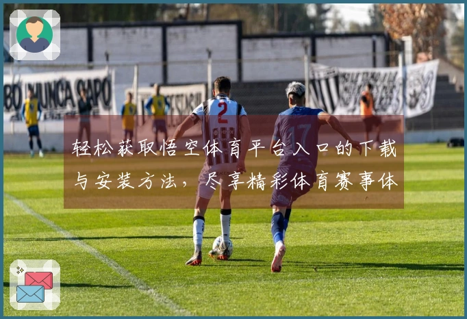 轻松获取悟空体育平台入口的下载与安装方法，尽享精彩体育赛事体验