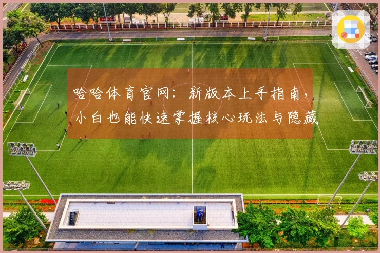 哈哈体育官网：新版本上手指南，小白也能快速掌握核心玩法与隐藏技巧
